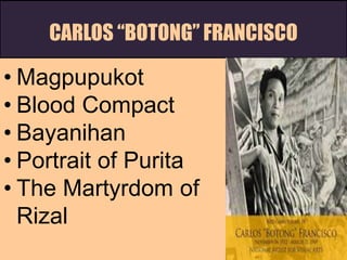 CARLOS “BOTONG” FRANCISCO
• Magpupukot
• Blood Compact
• Bayanihan
• Portrait of Purita
• The Martyrdom of
Rizal
 