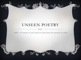 UNSEEN POETRY
A664 – 45 minutes to write about an unseen poem (one question, no choice)
 