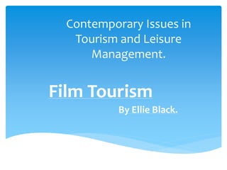 Contemporary Issues in
Tourism and Leisure
Management.
Film Tourism
By Ellie Black.
 
