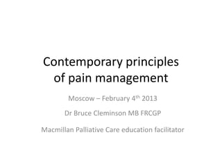 Contemporary principles
 of pain management
        Moscow – February 4th 2013
       Dr Bruce Cleminson MB FRCGP

Macmillan Palliative Care education facilitator
 