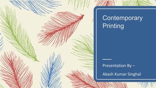 Contemporary
Printing
Presentation By –
Akash Kumar Singhal
 