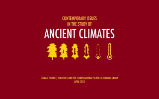 CONTEMPORARY ISSUES
                     IN THE STUDY OF

   ANCIENT CLIMATES


CLIMATE SCIENCE, STATISTICS AND THE COMPUTATIONAL SCIENCES READING GROUP
                                 APRIL 2012
 