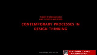 CONTEMPORARY PROCESSES IN
DESIGN THINKING
KETHEESWARAN K M.Arch,
Asst.Prof.Architecture.
THEORY OF DESIGN (R-2017)
UNIT V -PROCESS AND DESIGN
KEDHEESWARAN K - M.Arch , Asst.Proff,
 