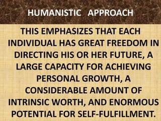 HUMANISTIC   APPROACHTHIS EMPHASIZES THAT EACH INDIVIDUAL HAS GREAT FREEDOM IN DIRECTING HIS OR HER FUTURE, A LARGE CAPACITY FOR ACHIEVING PERSONAL GROWTH, A CONSIDERABLE AMOUNT OF INTRINSIC WORTH, AND ENORMOUS POTENTIAL FOR SELF-FULFILLMENT.