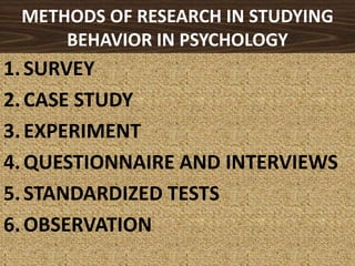 METHODS OF RESEARCH IN STUDYING BEHAVIOR IN PSYCHOLOGYSURVEYCASE STUDYEXPERIMENTQUESTIONNAIRE AND INTERVIEWSSTANDARDIZED TESTSOBSERVATION