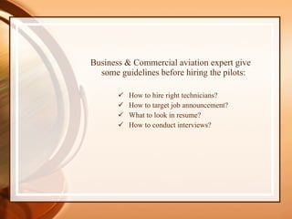 Business & Commercial aviation expert give some guidelines before hiring the pilots: How to hire right technicians? How to target job announcement? What to look in resume? How to conduct interviews? 