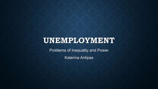 UNEMPLOYMENT
Problems of Inequality and Power
Katerina Antipas
 