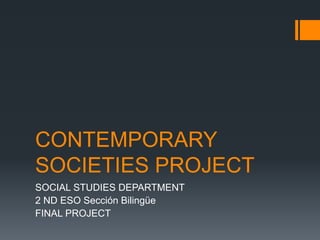 CONTEMPORARY
SOCIETIES PROJECT
SOCIAL STUDIES DEPARTMENT
2 ND ESO Sección Bilingüe
FINAL PROJECT
 