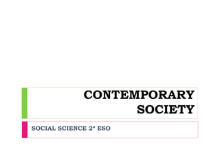 CONTEMPORARY
SOCIETY
SOCIAL SCIENCE 2º ESO
 