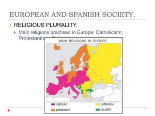 EUROPEAN AND SPANISH SOCIETY.
 RELIGIOUS PLURALITY.
 Main religions practised in Europe: Catholicism;
Protestantism; Orthodoxy.
 