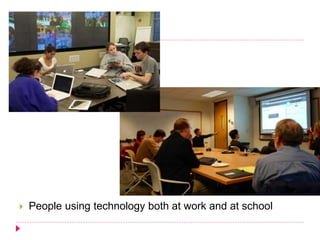  People using technology both at work and at school
 