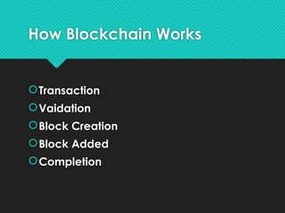 How Blockchain Works
Transaction
Vaidation
Block Creation
Block Added
Completion
 