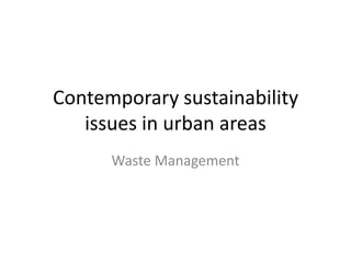 Contemporary sustainability
   issues in urban areas
      Waste Management
 