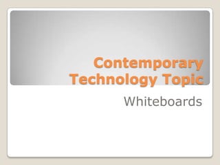 Contemporary
Technology Topic
      Whiteboards
 