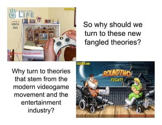 So why should we
                            turn to these new
                            fangled theories?
Cracked.com & capt_weasle




  Why turn to theories
  that stem from the
  modern videogame
  movement and the
    entertainment
       industry?
                                     Cracked.com & darrenjames140
 