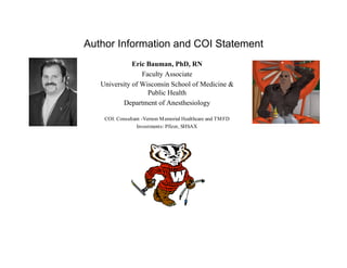 Author Information and COI Statement
              Eric Bauman, PhD, RN
                 Faculty Associate
   University of Wisconsin School of Medicine &
                   Public Health
           Department of Anesthesiology

    COI: Consultant -Vernon M emorial Healthcare and TM FD
                 Investments: Pfizer, SHSAX
 