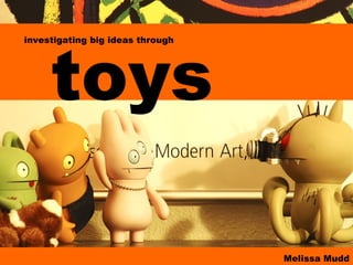 toys investigating big ideas through Melissa Mudd 