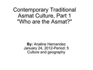 Contemporary Traditional Asmat Culture, Part 1 &quot;Who are the Asmat?&quot; By:  Analine Hernandez January 24, 2012-Period: 5 Culture and geography 