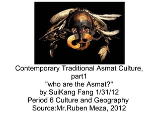 Contemporary Traditional Asmat Culture, part1 &quot;who are the Asmat?&quot; by SuiKang Fang 1/31/12 Period 6 Culture and Geography  Source:Mr.Ruben Meza, 2012 