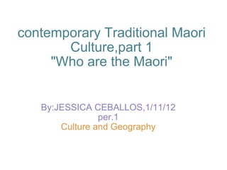 contemporary Traditional Maori Culture,part 1 &quot;Who are the Maori&quot; By:JESSICA CEBALLOS,1/11/12 per.1 Culture and Geography   