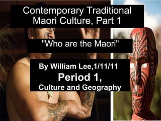 Contemporary Traditional Maori Culture, Part 1 &quot;Who are the Maori&quot; By William Lee,1/11/11    Period 1,  Culture and Geography 