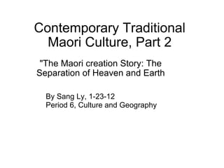 Contemporary Traditional Maori Culture, Part 2 &quot;The Maori creation Story: The Separation of Heaven and Earth By Sang Ly, 1-23-12 Period 6, Culture and Geography 