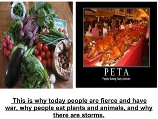   This is why today people are fierce and have war, why people eat plants and animals, and why there are storms. 