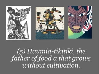 (5) Haumia-tikitiki, the father of food a that grows without cultivation. 