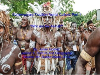 Contemporary Tradition Asmat Culture, Part 1 &quot;Who are the Asmat?&quot; By: Julian Gomez period: 6, Culture and Geography Source: Mr. Ruben Meza, 2012 
