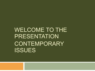 WELCOME TO THE
PRESENTATION
CONTEMPORARY
ISSUES
 