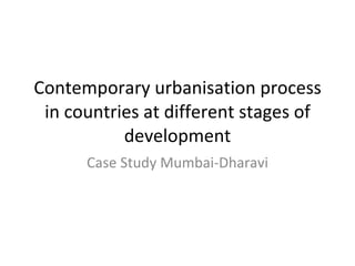 Contemporary urbanisation process in countries at different stages of development Case Study Mumbai-Dharavi 