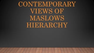 CONTEMPORARY
VIEWS OF
MASLOWS
HIERARCHY
 