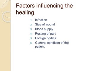 Factors influencing the
healing
1. Infection
2. Size of wound
3. Blood supply
4. Resting of part
5. Foreign bodies
6. General condition of the
patient
 
