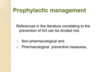 Prophylactic management
References in the literature correlating to the
prevention of AO can be divided into
1. Non-pharmacological and
2. Pharmacological preventive measures.
 