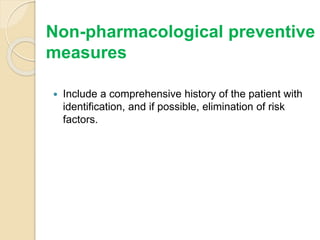 Non-pharmacological preventive
measures
 Include a comprehensive history of the patient with
identification, and if possible, elimination of risk
factors.
 