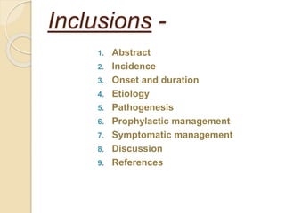 Inclusions -
1. Abstract
2. Incidence
3. Onset and duration
4. Etiology
5. Pathogenesis
6. Prophylactic management
7. Symptomatic management
8. Discussion
9. References
 
