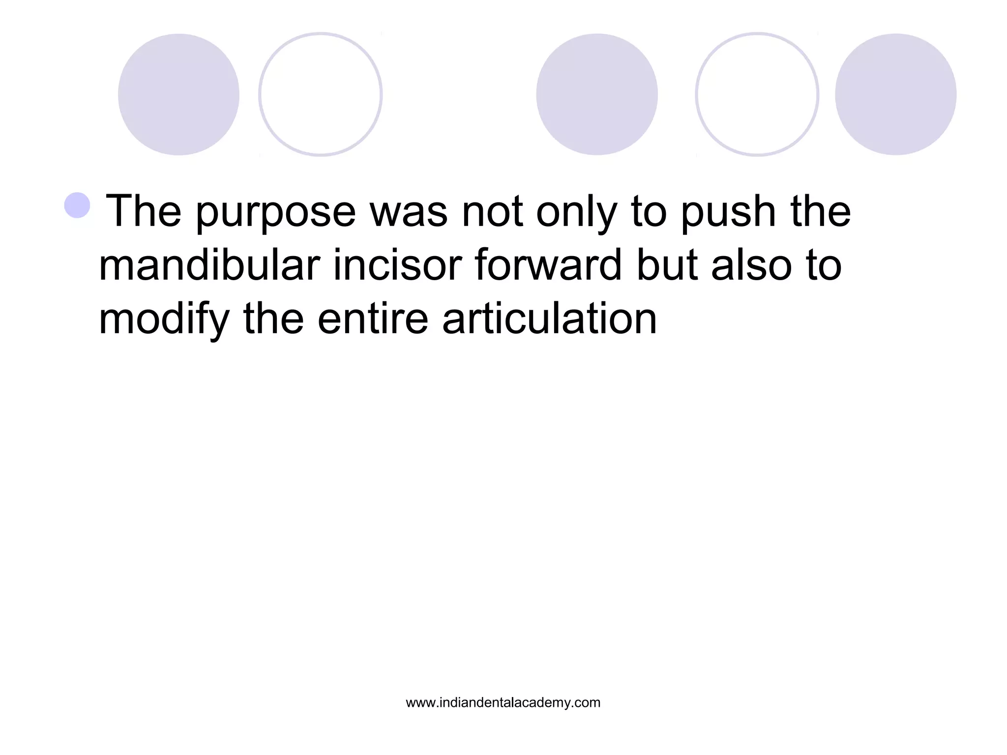 The purpose was not only to push the
mandibular incisor forward but also to
modify the entire articulation
www.indiandentalacademy.com
 