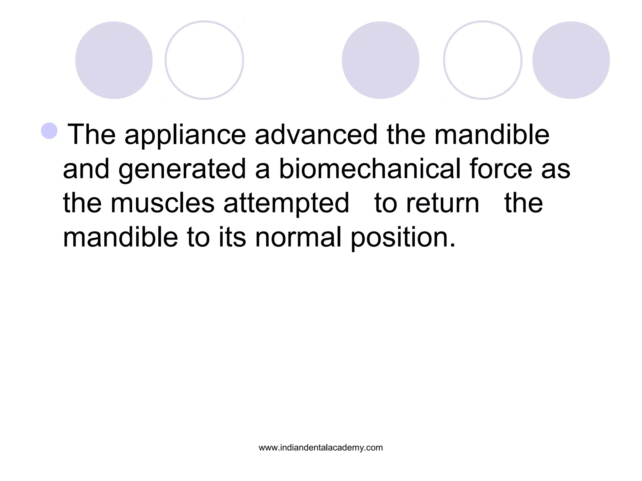 The appliance advanced the mandible
and generated a biomechanical force as
the muscles attempted to return the
mandible to its normal position.
www.indiandentalacademy.com
 