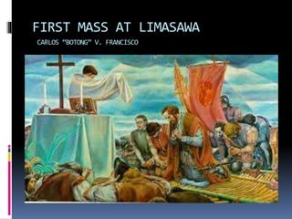 FIRST MASS AT LIMASAWA
CARLOS “BOTONG” V. FRANCISCO
 
