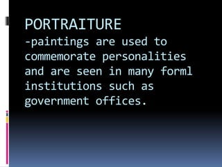 PORTRAITURE
-paintings are used to
commemorate personalities
and are seen in many forml
institutions such as
government offices.
 