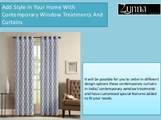 Add Style In Your Home With
Contemporary Window Treatments And
Curtains
It will be possible for you to order in different
design options these contemporary curtains
in India/ contemporary window treatments
and have customized special features added
to fit your needs.
 