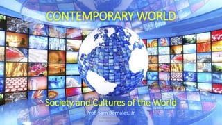 Society and Cultures of the World
Prof. Sam Bernales, Jr.
2/14/2021 6:14:10 PM
Contemporary World
Prof. Sam Bernales, Jr.
1
CONTEMPORARY WORLD
 