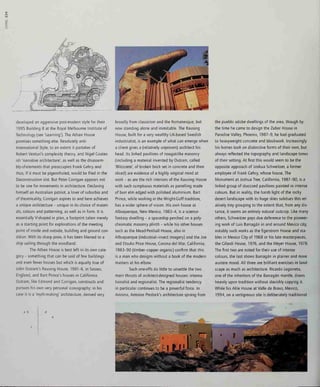 o
>
developed an aggressive post-modern style for their
1995 Building 8 at the Royal Melbourne Institute of
Technology (see 'Learning'). The Athan House
promises something else. Resolutely anti-
International Style, to an extent it partakes of
Robert Venturi's complexity theory, and Nigel Coates-
ish 'narrative architecture', as well as the disassem-
bly-of-elements that preoccupies Frank Gehry and
thus, if it must be pigeonholed, would be filed in the
Deconstruction slot. But Peter Corrigan appears not
to be one for movements in architecture. Declaring
himself an Australian patriot, a lover of suburbia and
of theatricality, Corrigan aspires to and here achieves
a unique architecture - unique in its choice of materi-
als, colours and patterning, as well as in form. It is
essentially V-shaped in plan, a footprint taken merely
as a starting point for explorations of the meeting
point of inside and outside, building and ground con-
dition. With its sharp prow, it has been likened to a
ship sailing through the woodland.
The Athan House is best left in its own cate-
gory - something that can be said of few buildings
and even fewer houses but which is equally true of
John Outram's Rausing House, 1981-6, in Sussex,
England, and Bart Prince's houses in California.
Outram, like Edmond and Corrigan, constructs and
pursues his own very personal iconography; in his
case it is a 'myth-making' architecture, derived very
broadly from classicism and the Romanesque, but
now standing alone and inimitable. The Rausing
House, built for a very wealthy UK-based Swedish
industrialist, is an example of what can emerge when
a client gives a (relatively unproven) architect his
head. Its linked pavilions of nougat-like masonry
(including a material invented by Outram, called
'Blitzcrete', of broken brick set in concrete and then
sliced) are evidence of a highly original mind at
work - as are the rich interiors of the Rausing House
with such sumptuous materials as panelling made
of burr elm edged with polished aluminium. Bart
Prince, while working in the Wright-Coff tradition,
has a wider sphere of vision. His own house at
Albuquerque, New Mexico, 1983-4, is a science-
fantasy dwelling - a spaceship perched on a poly-
chromatic masonry plinth - while his other houses
such as the Mead-Penhail House, also in
Albuquerque (industrial-insect imagery) and the Joe
and Etsuko Price House, Corona del Mar, California,
1983-90 (timber-copper organic) confirm that this
is a man who designs without a book of the modern
masters at his elbow.
Such one-offs do little to unsettle the two
main thrusts of architect-designed houses: interna-
tionalist and regionalist. The regionalist tendency
in particular continues to be a powerful force. In
Arizona, Antoine Predock's architecture sprang from
the pueblo adobe dwellings of the area, though by
the time he came to design the Zuber House in
Paradise Valley, Phoenix, 1987-9, he had graduated
to heavyweight concrete and blockwork. Increasingly
his homes took on distinctive forms of their own, but
always reflected the topography and landscape tones
of their setting. At first this would seem to be the
opposite approach of Joshua Schweitzer, a former
employee of Frank Gehry, whose house. The
Monument at Joshua Tree, California, 1987-90, is a
linked group of stuccoed pavilions painted in intense
colours. But in reality, the harsh light of the rocky
desert landscape with its huge skies subdues this rel-
atively tiny grouping to the extent that, from any dis-
tance, it seems an entirely natural outcrop. Like many
others, Schweitzer pays due deference to the pioneer-
ing work of Luis Barragan in and around Mexico city,
notably such works as the Egerstrom House and sta-
bles in Mexico City of 1968 or his late masterpieces,
the Gilardi House, 1976, and the Meyer House, 1978.
The first two are noted for their use of intense
colours, the last shows Barragan in plainer and more
austere mood. All three are brilliant exercises in land-
scape as much as architecture. Ricardo Legorreta,
one of the inheritors of the Barragan mantle, draws
heavily upon tradition without slavishly copying it.
While his Akie House at Valle de Bravo, Mexico,
1994, on a vertiginous site is deliberately traditional
a b
 