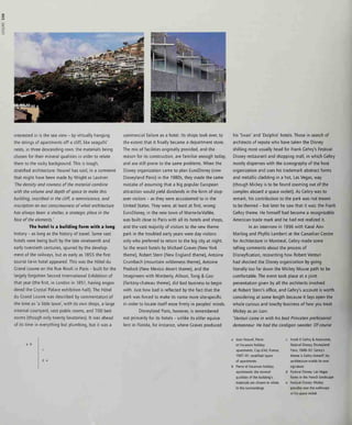 interested in is the sea view - by virtually hanging
the strings of apartments off a cliff, like seagulls'
nests, in three descending rows: the materials being
chosen for their mineral qualities in order to relate
them to the rocky background. This is tough,
stratified architecture: Nouvel has said, in a comment
that might have been made by Wright or Lautner:
'The density and rawness of the material combine
with the volume and depth of space to make this
building, inscribed in the cliff a reminiscence, and
inscription on our consciousness of what architecture
has always been: a shelter, a strategic place in the
face of the elements.'
The hotel is a building form with a long
history - as long as the history of travel. Some vast
hotels were being built by the late nineteenth and
early twentieth centuries, spurred by the develop-
ment of the railways, but as early as 1855 the first
tourist tie-in hotel appeared. This was the Hotel du
Grand Louvre on the Rue Rivoli in Paris - built for the
largely forgotten Second International Exhibition of
that year (the first, in London in 1851, having engen-
dered the Crystal Palace exhibition hall). The Hotel
du Grand Louvre was described by commentators of
the time as 'a little town', with its own shops, a large
internal courtyard, vast public rooms, and 700 bed-
rooms (though only twenty lavatories). It was ahead
of its time in everything but plumbing, but it was a
commercial failure as a hotel. Its shops took over, to
the extent that it finally became a department store.
The mix of facilities originally provided, and the
reason for its construction, are familiar enough today,
and are still prone to the same problems. When the
Disney organization came to plan EuroDisney (now
Disneyland Paris) in the 1980s, they made the same
mistake of assuming that a big popular European
attraction would yield dividends in the form of stop-
over visitors - as they were accustomed to in the
United States. They were, at least at first, wrong:
EuroDisney in the new town of Marne-la-Vallee,
was built close to Paris with all its hotels and shops,
and the vast majority of visitors to the new theme
park in the troubled early years were day visitors
only who preferred to return to the big city at night.
So the resort hotels by Michael Graves (New York
theme), Robert Stern (New England theme), Antoine
Grumbach (mountain wilderness theme), Antoine
Predock (New Mexico desert theme), and the
Imagineers with Wimberly Allison, Tong & Goo
(fantasy-chateau theme), did bad business to begin
with. Just how bad is reflected by the fact that the
park was forced to make its name more site-specific
in order to locate itself more firmly in peoples' minds.
Disneyland Paris, however, is remembered
not primarily for its hotels - unlike its older equiva-
lent in Florida, for instance, where Craves produced
his 'Swan' and 'Dolphin' hotels. Those in search of
architects of repute who have taken the Disney
shilling most usually head for Frank Gehry's Festival
Disney restaurant and shopping mall, in which Gehry
mostly dispenses with the iconography of the host
organization and uses his trademark abstract forms
and metallic cladding in a hot. Las Vegas, way
(though Mickey is to be found zooming out of the
complex aboard a space rocket). As Gehry was to
remark, his contribution to the park was not meant
to be themed - but later he saw that it was: the Frank
Gehry theme. He himself had become a recognizable
American trade mark and he had not realized it.
In an interview in 1996 with Karal Ann
Marling and Phyllis Lambert at the Canadian Centre
for Architecture in Montreal, Gehry made some
telling comments about the process of
Disneyfication, recounting how Robert Venturi
had shocked the Disney organization by going
literally too far down the Mickey Mouse path to be
comfortable. The event took place at a joint
presentation given by all the architects involved
at Robert Stern's office, and Gehry's account is worth
considering at some length because it lays open the
whole curious and touchy business of how you treat
Mickey as an icon:
'Venturi came in with his best Princeton professorial
demeanour He had the cardigan sweater Of course
a b
d e
Jean Nouvel, Pierre
et Vacances holiday
apartments, Cap d'Ail, France,
1987-91: stratified layers
of apartments
Pierre et Vacances holiday
apartments: the mineral
qualities of the building's
materials are chosen to relate
to the surroundings
Frank Gehry & Associates,
Festival Disney, Disneyland
Pans, 1988-92: Gehry's
theme is Gehry himself; his
architecture wields its own
signature
Festival Disney: Las Vegas
forms in the French landscape
Festival Disney: Mickey
presides over the walkways
in his space rocket
 