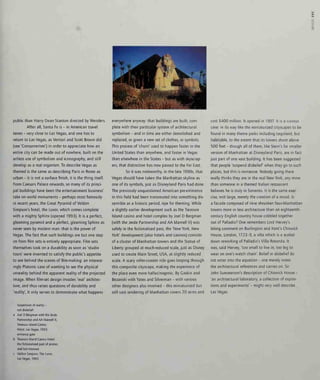 3D
public than Harry Dean Stanton directed by Wanders.
After all, Santa Fe is - in American travel
terms - very close to Las Vegas, and one has to
return to Las Vegas, as Venturi and Scott Brown did
(see 'Consumerism') in order to appreciate how an
entire city can be made out of nowhere, built on the
artless use of symbolism and iconography, and still
develop as a real organism. To describe Vegas as
themed is the same as describing Paris or Rome as
urban - it is not a surface finish, it is the thing itself.
From Caesars Palace onwards, so many of its princi-
pal buildings have been the entertainment business'
take on world monuments - perhaps most famously
in recent years, the Great Pyramid of Veldon
Simpson's hotel, the Luxor, which comes complete
with a mighty Sphinx (opened 1993). It is a perfect,
gleaming pyramid and a perfect, gleaming Sphinx as
never seen by modern man: that is the power of
Vegas. The fact that such buildings are but one step
on from film sets is entirely appropriate. Film sets
themselves took on a durability as soon as 'studio
tours' were invented to satisfy the public's appetite
to see behind the scenes of film-making: an interest-
ingly Platonic case of wanting to see the physical
unreality behind the apparent reality of the projected
image. When film-set design invades 'real' architec-
ture, and thus raises questions of durability and
'reality', it only serves to demonstrate what happens
everywhere anyway: that buildings are built, com-
plete with their particular system of architectural
symbolism - and in time are either demolished and
replaced, or given a new set of clothes, or symbols.
This process of 'churn' used to happen faster in the
United States than anywhere, and faster in Vegas
than elsewhere in the States - but as with skyscrap-
ers, that distinction has now passed to the Far East.
So it was noteworthy, in the late 1990s, that
Vegas should have taken the Manhattan skyline as
one of its symbols, just as Disneyland Paris had done.
The previously unquestioned American pre-eminence
in this field had been transmuted into something dis-
cernible as a historic period, ripe for theming. While
a slightly earlier development such as the Treasure
Island casino and hotel complex by Joel D Bergman
(with the Jerde Partnership and AA Marnell II) was
safely in the fictionalized past, the 'New York, New
York' development (also hotels and casinos) consists
of a cluster of Manhattan towers and the Statue of
Liberty grouped at much-reduced scale, just as Disney
used to create Main Street, USA, at slightly reduced
scale. A scary roller-coaster ride goes looping through
this composite cityscape, making the experience of
the place even more hallucinogenic. By Gaskin and
Bezanski with Yates and Silverman - with various
other designers also involved - this miniaturized but
still vast rendering of Manhattan covers 20 acres and
cost $400 million. It opened in 1997. It is a curious
case: in its way like the miniaturized cityscapes to be
found in many theme parks including Legoland, but
habitable, to the extent that its towers shoot above
500 feet - though all of them, like Stern's far smaller
version of Manhattan at Disneyland Paris, are in fact
just part of one vast building. It has been suggested
that people 'suspend disbelief when they go to such
places, but this is nonsense. Nobody going there
really thinks they are in the real New York, any more
than someone in a themed Italian restaurant
believes he is truly in Sorrento. It is the same exer-
cise, writ large, merely the creation of a mood. Is
a facade composed of nine shrunken faux-Manhattan
towers more or less architecture than an eighteenth-
century English country house cobbled together
out of Palladio? One remembers Lord Hervey's
biting comment on Burlington and Kent's Chiswick
House, London, 1723-9, a villa which is a scaled-
down reworking of Palladio's Villa Rotonda. It
was, said Hervey, 'too small to live in, too big to
wear on one's watch chain'. Belief or disbelief do
not enter into the equation - one merely notes
the architectural references and carries on. Sir
John Summerson's description of Chiswick House -
'an architectural laboratory, a collection of exposi-
tions and experiments' - might very well describe
Las Vegas.
Suspension of reality -
not disbelief:
a Joel D Bergman with the Jerde
Partnership and AA Marnell II,
Treasure Island Casino
Hotel, Las Vegas, 1993:
entrance gate
b Treasure Island Casino Hotel:
the fictionalized past of pirates
and lost treasure
c Veldon Simpson, The Luxor,
Las Vegas, 1993
 