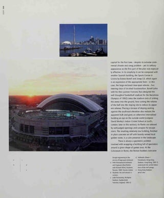 00
]
5.
^^^."ll
W^ '«inin>»Atij|^^^pUf HtJ: :: J ^^ - _sr«=^H^^5, ^". SSfci:^'
,
^g^lffigl^M ^^MjjS
"Sp;-, . •- ,
l^_ ._.^r''
f-r.,^^ <'i.'^ K«^H^i^r!|V^'''j^SL ^^' '4
m.MSEr^
^
capital for the first time - despite its extreme conti-
nental climate and smog problem - yet its solitary
appearance as the first part of the plan was especial-
ly effective. In its simplicity it can be compared with
another Spanish building, the Sports Centre in
Cirona by Esteve Bonell and Josep Gil, which again
is an expression of the appropriate form - in this
case, the large enclosed clear-span volume - but
steering clear of tin-shed functionalism. Bonell (who
with his then partner Francesc Ruis designed the
well thought-of basketball stadium for the Barcelona
Olympics of 1992) takes the stadium trick of sinking
the arena into the ground, here cutting the volume
of the hall into the sloping site to reduce its appar-
ent volume. Placing a terrace of sloping seating
against the south-east elevation also reduces the
apparent bulk and gives an otherwise internalized
building an eye on the outside world (compare
David Morley's Indoor Cricket School at Lord's,
London, later in this section). Its flanks are relieved
by well-judged openings and canopies for escape
stairs. The resulting relatively low building, finished
in plain concrete set off with heavily veined local
golden stone, is a calm presence in the landscape.
There is always a geometric problem
involved with wrapping a building full of spectators
around a given shape of games area. At the
Colosseum in Rome, the Roman builders overcame
Design engineering in the
service of large-span enclosure:
a RAN International Architects
and Engineers (Rod Robbie
with Michael Allen), Skydome,
Toronto, 1989: Toronto skyline
b Skydome: the roof retracts in
sections
c Lobb Partnership, McAlpine
Stadium, Huddersfield,
Yorkshire, England, 1993-5
d Hellmuth, Obata -I-
Kassabaum, Hong Kong
Stadium, Hong Kong, 1991-5:
underneath the arched lattice
truss of the roof canopy
e Hong Kong Stadium:
aerial view
 