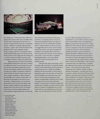 s
Besi, Malaysia, by T R Hamzah & Yeang, 1989-92, is
topped with a parasol rather than an umbrella: there,
the need was to shade spectators from the sun as
much as to protect them from the rain. Consequently
the roof - notable for its delicate tapering latticed
cantilevers - projects rather further forward than the
grandstand roofs of more temperate climates.
Equally, a greater proportion of its spectator area is
climate-controlled behind glass. Ken Yeang's environ-
mental concerns would suggest that the shading roof
is a device to reduce the need for the high energy
consumption of artificial cooling in the sealed areas.
Racecourse stands owe more to the tradition
of the galleried building than to the arena or stadium,
since they tend to have to contain rather more ancil-
lary areas for entertainment, betting and so forth,
with less of an emphasis merely on providing banks
of seating. The numbers of spectators involved are
also far smaller. The Queen's Stand at Epsom race-
course, England, completed in 1992 by architect
Richard Horden, has a capacity of only 5,000 - far
fewer than its equivalents in the world of soccer.
Its function, in theatrical terms, is to provide the
private boxes for the top end of the market, while
the mass seating of football stands represent the
cheaper seats in the stalls and circle. The Queen's
Stand is thus a vertically stacked building, each
level expressed in projecting balconies on three sides,
with a relatively small amount of raked seating
at the front. Consequently it does not have the
characteristic grandstand feature of a large roof -
indeed its only roofs are modest little articulated
affairs to shelter spectators on the top two decks.
Its exaggeratedly tall twin masts, which fold back-
wards when necessary, also serve to heighten the
atmosphere. The ensemble effect of the wall of
faces, the pavilion-like roofscape, and the closeness
to the action, is much more akin to a galleried
Shakespearian theatre: a sea of groundlings
spread out in front of rising vertical tiers of
wealthier punters.
Although some stadia are enclosed, or have
retractable roofs, particularly in Canada (for climatic
reasons) and the United States, the full enclosure of
a grassed playing area is fraught with problems;
especially with the transmission of natural light to
the growing surface. The retractable roof avoids this
particular problem by standing open most of the
time, as it is only closed during periods of bad
weather: its disadvantage is the high cost of a build-
ing component that is only used occasionally.
Anyhow, it is best suited to a relatively compact play-
ing area such as baseball: over entire multi-use sports
stadia it is usually an unaffordable luxury. Air-sup-
ported roofs are one cost-effective way of covering
stadia - the 1973 Silverdome in Pontiac, USA, has
just such a Teflon-coated glass fibre fabric roof,
strengthened by a net of cables (architects and engi-
neers: Howard Needles Tammen and Bergendoff).
Higher air pressure within the stadium than outside
keeps the roof aloft while the cable net would hold it
just clear of spectators in the event of pressure loss.
A quarter of a century on, the technology has
improved and research is being conducted into
stadium roofs made of inflatable cushions of clear
ETFE foil with high transmission of natural light. In
the meantime, however, the pragmatic state of the
art was represented by the Georgia Dome in Atlanta,
1990-2, built for the 1996 Olympics, which contrived
a translucent fabric roof supported by a 'tensegrity'
rigid cable-supported structure. Three architects were
involved - Heery International, Rosser Fabrap
International, and Thompson, Ventulett, Stainback
Architects and Engineers - and eight other firms of
consultants, making it the kind of collaborative effort
inherent to such huge sports buildings, particularly
when the deadline of an Olympic Games presses. The
Georgia dome has a number of rare design details,
such as angled five-storey atria at each corner to
draw light into the plan, but the roof, as always, is
what holds the interest. Where Buckminster Fuller
conceived his tensegrity structures as pure domes
or spheres, in Atlanta the concept is expanded and
an elliptical form is used. The components were
Richard Horden, Queen's
Stand, Epsom, 1992:
the wall of faces is like an
Elizabethan theatre
Heery International, Rosser
Fabrap International and
Thompson, Ventulett,
Stainback Architects and
Engineers, Georgia Dome,
Atlanta, Georgia, 1990-92:
the elliptical translucent fabric
roof is a 'tensegrity' rigid
cable-supported structure
Georgia Dome: exterior
b c
 