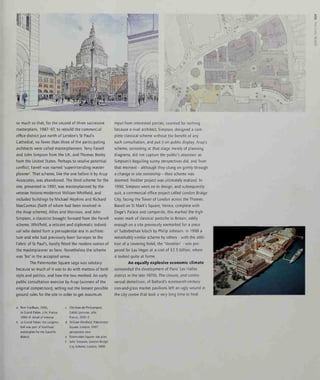 <
o
so much so that, for the second of three successive
masterplans, 1987-97, to rebuild the commercial
office district just north of London's St Paul's
Cathedral, no fewer than three of the participating
architects were called masterplanners: Terry Farrell
and John Simpson from the UK, and Thomas Beeby
from the United States. Perhaps to resolve potential
conflict, Farrell was named 'superintending master-
planner'. That scheme, like the one before it by Arup
Associates, was abandoned. The third scheme for the
site, presented in 1997, was masterplanned by the
veteran historic-modernist William Whitfield, and
included buildings by Michael Hopkins and Richard
MacCormac (both of whom had been involved in
the Arup scheme). Allies and Morrison, and John
Simpson, a classicist brought forward from the Farrell
scheme. Whitfield, a reticent and diplomatic individ-
ual who dated from a pre-superstar era in architec-
ture and who had previously been Surveyor to the
Fabric of St Paul's, hardly fitted the modern notion of
the masterplanner as hero. Nonetheless the scheme
was 'his' in the accepted sense.
The Paternoster Square saga was salutary
because so much of it was to do with matters of both
style and politics, and how the two meshed. An early
public consultation exercise by Arup (winners of the
original competition), setting out the loosest possible
ground rules for the site in order to get maximum
input from interested parties, counted for nothing
because a rival architect, Simpson, designed a com-
plete classical scheme without the benefit of any
such consultation, and put it on public display. Arup's
scheme, consisting at that stage merely of planning
diagrams, did not capture the public's attention as
Simpson's beguiling sunny perspectives did, and from
that moment - although they clung on grimly through
a change m site ownership - their scheme was
doomed. Neither project was ultimately realized. In
1990, Simpson went on to design, and subsequently
quit, a commercial office project called London Bridge
City, facing the Tower of London across the Thames.
Based on St Mark's Square, Venice, complete with
Doge's Palace and campanile, this marked the high-
water mark of classical pastiche in Britain, oddly
enough on a site previously earmarked for a piece
of Tudorbethan kitsch by Philip Johnson. In 1998 a
remarkably similar scheme by others - with the addi-
tion of a towering hotel, the 'Venetian' - was pro-
posed for Las Vegas at a cost of $2.5 billion, where
it looked quite at home.
An equally explosive economic climate
surrounded the development of Paris' Les Halles
district in the late 1970s. The closure, and contro-
versial demolition, of Baltard's nineteenth-century
iron-and-glass market pavilions left an ugly wound in
the city centre that took a very long time to heal.
a Rem Koolhaas, OMA,
Le Grand Palais, Lille, France,
1990-4; detail of exterior
b Le Grand Palais: the congress
hall was part of Koolhaas'
masterplan for the Euralille
district
c Christian de Portzamparc,
Credit Lyonnais, Lille,
France, 1991-5
d William Whitfield, Paternoster
Square, London, 1997
perspective view
e Paternoster Square: site plan
f John Simpson, London Bridge
City Scheme, London, 1990
 