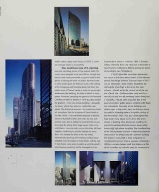 c d
SOM's widely copied Lever House of 1950-2, could
not manage nearly so successfully.
Mies would have none of it, rejecting
even the mediating device of the podium block: his
towers were designed to be seen full-on, though they
were usually made permeable at ground level by the
device of raising the block on pilotis. Norman Foster
to some extent goes the Miesian route in the setting
of his Hongkong and Shanghai Bank, but there the
public space of Statue Square is made to sweep right
underneath the building, the belly of which is trans-
parent. Bunshaft, revisiting the genre for his National
Commercial Bank of Jeddah in 1979-83, slyly placed
the podium - a low-rise circular building - alongside
the tower, which thus acted as a detached cam-
panile. This historical moment - the tower hops down
off its podium, like the sculpture of David Smith in
the late 1950s - was overlooked because of the bril-
liance of Bunshaft's other new tricks. By now over
seventy years old, at Jeddah he invented the cut-out
skyscraper by slicing three huge square holes in its
solid flanks - two one side, one on the other, all three
together combining to provide daylight on every
floor. This marked the birth of the 'sky lobby'.
Aesthetically speaking, the building could be disas-
sembled and rearranged as three blocks, side by side.
It took Foster some years to catch up with Bunshaft's
late-flowering creativity, but he managed it in his
Commerzbank tower in Frankfurt, 1991-7, Europe's
tallest, where the 'bites' are taken out of the tower in
spiral fashion and faired-in behind glazing like sports
car headlights (see 'Workplace').
If the Chippendale skyscraper represented
one return to the street-aware towers of the inter-war
period, then Hugh Stubbins' Citicorp Center of 1977
was an attempt to create another Rockefeller. By
starting the tower high m the air on four vast
columns - placed not at the corners but at the cen-
tres of each side - Stubbins made room both for a
new church (this was all previously church land) and
a successful, if small, open plaza; but also a very
good seven-storey public atrium, complete with shops
and restaurants. European atrium buildings very
seldom open to the public: here, the Citicorp atrium
succeeds in achieving some of the public vitality of
the Rockefeller Center. True, you cannot ignore the
huge tower rising above you in all its fifty-seven
storeys of dazzling white aluminium cladding: its
powerful cantilevered bottom corners hover rather
menacingly high above the plaza. The chamfered top
to the Citicorp tower succeeds in imparting character
with none of the theatricality of a Johnson building
(his 'Lipstick' tower, clad in shiny red granite, is
nearby) and moreover it has a purpose, containing a
400-ton concrete damper block that slides on a film
of oil, controlled by hydraulic rams, to counteract its
 