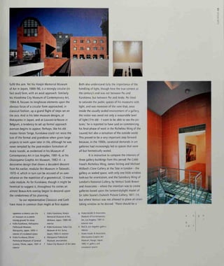 I
fulfil this aim. Yet his Honjin Memorial Museum
of Art in Japan, 1989-90, is a strongly circular (in
fact oval) form, with an axial approach. Similarly
his Hiroshima City Museum of Contemporary Art,
1984-8, focuses its longhouse elements upon the
obvious focus of a circular form approached, in
classical fashion, up a grand flight of steps set on
the axis. And in his later museum designs, at
Wakayama in Japan, and at Louvain-la-Neuve in
Belgium, a tendency to set up formal approach
avenues begins to appear. Perhaps, like his old
master Kenzo Tange, Kurokawa could not resist the
lure of the formal and grandiose when given large
projects to work upon later in life, although he was
never tempted by the post-modern formalism of
Arata Isozaki, as evidenced in his Museum of
Contemporary Art in Los Angeles, 1981 -6, or his
Okanoyama Graphic Art Museum, 1982-4 - a
decorative design that shows a decadent descent
from his earlier, modular Art Museum In Takasaki,
1970-4, which in turn can be accused of an over-
reliance on the repetition of a geometrical, 12-metre
cube module. As for Kurokawa, though it might be
heretical to suggest it, throughout his sixties an
almost Beaux-Arts overlay began to descend upon
the randomness of his planning.
So our representative Classicist and Goth
have more in common than might at first appear.
Both also understand fully the importance of the
handling of light, though here the true contest at
the century's end was not between Pei and
Kurokawa, but between Pei and Ando. Pei liked
to saturate the public spaces of his museums with
light, and was moreover of the view that, once
inside the usually sealed environment of a gallery,
the visitor was owed not only a reasonable level
of light (Tm old - I want to be able to see the pic-
tures,' he IS reported to have said on commencing
his final phase of work in the Richelieu Wing of the
Louvre) but also a sensation of the outside world.
This proved to be a very important step forward
because, m the 1980s, curatorial demands in art
galleries had increasingly led to spaces that were
all but hermetically sealed.
It is instructive to compare the interiors of
three gallery buildings from this period: Pei Cobb
Freed's Richelieu Wing, James Stirling and Michael
Wilford's Clore Gallery at the Tate in London - the
gallery as sealed space, with only one little window
look-out for orientation; and the Sainsbury Wing of
London's National Gallery, byVenturi Scott Brown
and Associates - where the intention was to create
galleries based upon the lantern-skylight model of
Sir John Soane's Dulwich Picture Gallery, 1811-14,
but where Venturi was not allowed to place an orien-
tating window as he desired. 'There should be a
Japanese architects saw the
art museum as a potent
testing ground for ideas:
Kisho Kurokawa, Wakayama
Prefectural Museum,
Wakayama, Japan, 1990-4:
interior of circulation space
Kisho Kurokawa, Ehime
Prefectural Museum of General
Science, Ehime, Japan, 1991-4:
interior
c Kisho Kurokawa, Honjm
Memorial Museum of Art,
Ishikawa, Japan, 1989-90:
interior
d Kisho Kurokawa, Fukui City
Museum of Art, Sukui,
Japan, 1993-6: exterior
e Wakayama Prefectural
Museum: axonometric
f Fukui City Museum of Art: plan
Arata Isozaki & Associates,
Museum of Contemporary
Art, Los Angeles, 1981-6:
exterior view
MoCA, Los Angeles: gallery
interior
Arata Isozaki & Associates,
Okanoyama Graphic Art
Museum, Hyogo, Japan,
1982-4: gallery and
circulation spaces
b
c d f
 